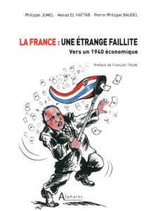 La France : une étrange faillite. Vers un 1940 économique - Jumel Philippe - El Hattab Morad - Baudel Pierre-P