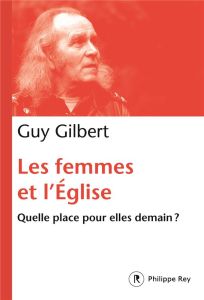 Les femmes et l'Eglise. Quelle place pour elles demain ? - Gilbert Guy