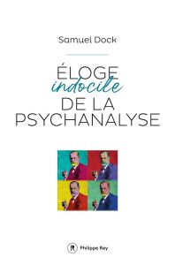 Eloge indocile de la psychanalyse - Dock Samuel