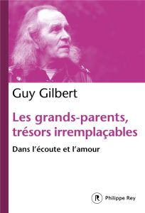 Les grands-parents, trésors irremplaçables. Dans l'écoute et l'amour - Gilbert Guy