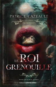 le Roi Grenouille / Les contes interdits - Cazeault Patrice