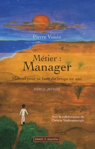 Métier : manager, manuel pour se faire du temps un ami. Tome 2 : Pouvoir - Voisin Pierre - Vanbremeersch Christie