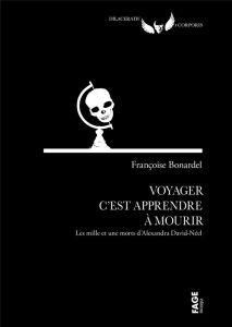 Voyager c'est apprendre à mourir. Les mille et une morts d'Alexandra David-Néel - Bonardel Françoise