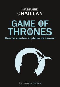 Game of Thrones. Une fin sombre et pleine de terreur - Chaillan Marianne