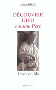 Découvrir Dieu comme Père. Prier en fils - Rouet Albert