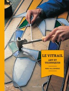 Le vitrail. Art et techniques - Valldeperez Pere - Richebé Martine