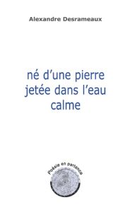 Né d'une pierre jetée dans l'eau calme - Poésie en partance - Desrameaux Alexandre