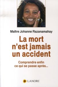 La mort n'est jamais un accident. Comprendre enfin ce qui se passe après - Razanamahay Johanne - Schaller Christian Tal