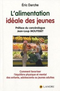 L'alimentation idéale des jeunes. Comment favoriser l'équilibre physique et mental des enfants, adol - Darche Eric - Mouysset Jean-Loup