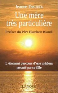 Une mère très particulière. La vie d'un médium étonnant racontée par sa fille - Decroix Jeanne - Biondi Humbert