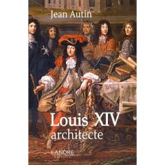 Louis XIV architecte - Autin Jean