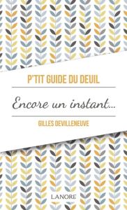 P'tit guide du deuil. Encore un instant ou le chemin du deuil - Devilleneuve Gilles