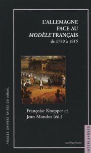 L'Allemagne face au modèle français. De 1789 à 1815 - Knopper Françoise - Mondot Jean