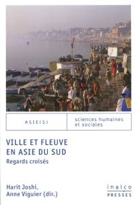 Ville et fleuve en Asie du Sud. Regards croisés - Joshi Harit - Viguier Anne