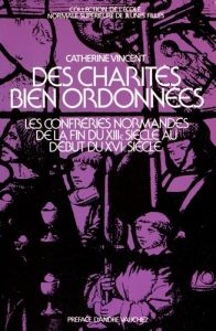 Des charités bien ordonnées. Les confréries normandes de la fin du XIIIe siècle au début du XVIe siè - Vincent Catherine - Vauchez André