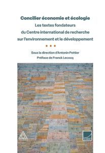 Concilier économie et écologie. Les textes fondateurs du Centre international de recherche sur l'env - Pottier Antonin - Lecocq Franck