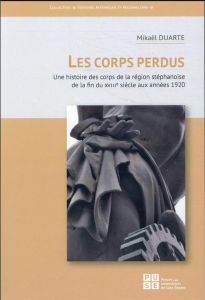 Les corps perdus. Une histoire des corps de la région stéphanoise de la fin du XVIIIe siècle aux ann - Duarte Mikaël