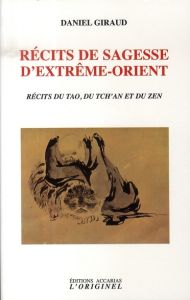 Récits de sagesse d'Extrême-Orient. Récits du Tao, du Tch'an et du Zen - Giraud Daniel