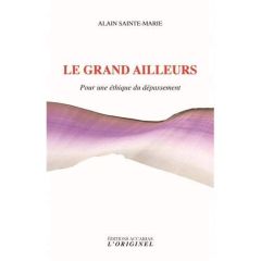 Le grand ailleurs. Pour une éthique du dépassement. Précédé de Une alliée contre soi et suivi de But - Sainte-Marie Alain