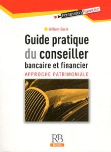 GUIDE PRATIQUE DU CONSEILLER BANCAIRE ET FINANCIER. APPROCHEPATRIMONIALE - DOSIK WILLIAM