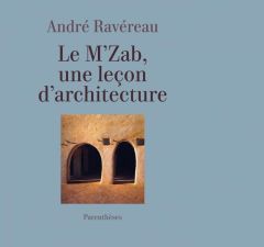 Le M’Zab, une leçon d’architecture. Précédé de "De l'implicite en architecture" - Ravéreau André - Roche Manuelle - Fathy Hassan - R