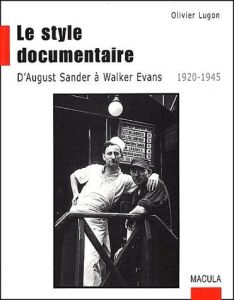 Le style documentaire. D'August Sander à Walker Evans, 1920-1945 - Lugon Olivier