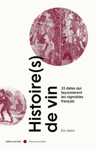 Histoire(s) de vin. 33 dates qui façonnèrent les vignobles français - Glatre Eric