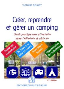 CREER, REPRENDRE, GERER UN CAMPING - GUIDE PRATIQUE POUR S'INSTALLER DANS L'HOTELLERIE DE PLEIN AIR - DELORY VICTOIRE