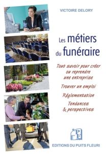 Les métiers du funéraire. Créer ou reprendre une entreprise - Trouver un emploi - Delory Victoire