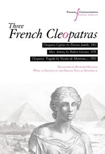 THREE FRENCH CLEOPATRAS - CLEOPATRA CAPTIVE (ETIENNE JODELLE, 1563), MARC ANTONY (ROBERT GARNIER, 15 - HILLMAN RICHARD