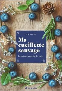 Ma cueillette sauvage. La nature à portée de main - Varlet Eric - Pelt Jean-Marie