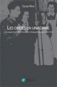 Les ondes en uniforme. La propagande de Radio Bruxelles en Belgique occupée (1940-1944) - Rase Céline