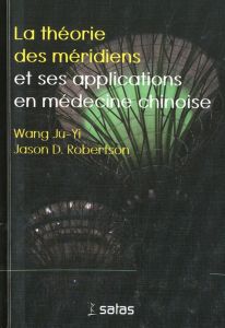 La théorie des méridiens et ses applications en médecine chinoise - Wang Ju-Yi - Robertson Jason - Burner Sylviane