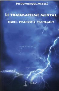 Le traumatisme mental. Signes, diagnostic, traitement - Megglé Dominique - Betbèze Julien