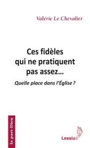 Ces fidèles qui ne pratiquent pas assez... Quelle place dans l'Eglise ? - Le Chevalier Valérie - Theobald Christoph