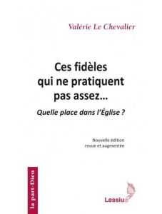 Ces fidèles qui ne pratiquent pas assez... Quelle place dans l'Eglise ? 2e édition revue et augmenté - Le Chevalier Valérie - Theobald Christoph