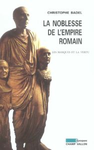 La noblesse de l'empire romain. Les masques et la vertu - Badel Christophe