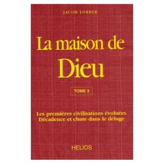 La Maison de Dieu. Tome 3, Les premières civilisations évoluées, décadence et chute dans le déluge - Lorber Jacob