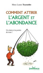 Comment attirer l'argent et l'abondance. Un choix à la portée de tous ! - Teyssedre Mary Laure