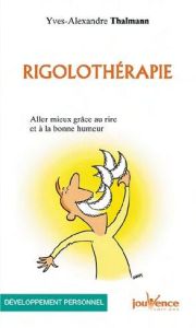 Rigolothérapie. Aller mieux grâce au rire et à la bonne humeur - Thalmann Yves-Alexandre