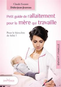 Petit guide de l'allaitement pour la mère qui travaille. Allaiter et travailler, c'est possible ! - Didierjean-Jouveau Claude-Suzanne