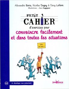 Petit cahier d'exercices pour convaincre facilement et dans toutes situations - Dugay Nicolas - Borie Alexandre - Lefèvre Davy - A