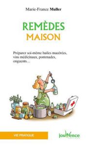 Remèdes maison. Préparer soi-même huiles macérées, vin médicinaux, pommades, onguents... - Muller Marie-France