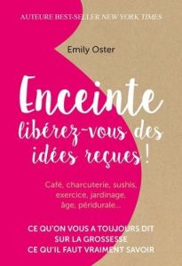 Enceinte. Libérez-vous des idées reçues ! - Oster Emily - Hoogewoud Julie