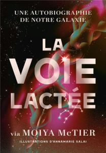 La voie lactée. Une autobiographie de notre galaxie - McTier Moiya - Salai Annamarie - Kroeger Simon