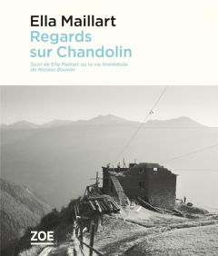 Regards sur Chandolin. Suivi de Ella Maillart ou la vie immédiate - Maillart Ella - Bouvier Nicolas - Mettan Pierre-Fr