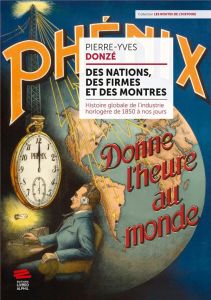 Des nations, des firmes et des montres. Histoire globale de l'industrie horlogère de 1850 à nos jour - Donzé Pierre-Yves