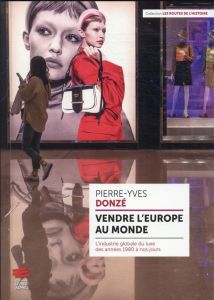 Vendre l'Europe au monde. L'industrie globale du luxe des années 1980 à nos jours - Donzé Pierre-Yves