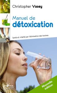 Manuel de détoxication. Santé et vitalité par l'élimination des toxines - Vasey Christopher - Besson Philippe-Gaston - Masso