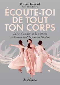 Ecoute-toi de tout ton corps. Libérer l'intuition et les émotions par le mouvement, la danse et l'éc - Jézéquel Myriam - Leclercq Elodie